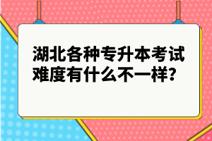 湖北各種專升本考試難度有什么不一樣？