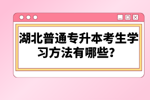 湖北普通專升本考生學(xué)習(xí)方法有哪些？