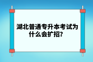 湖北普通專升本考試為什么會(huì)擴(kuò)招？