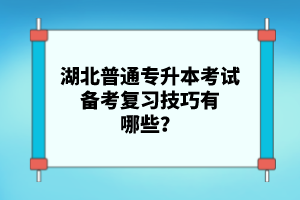 湖北普通專升本考試備考復(fù)習(xí)技巧有哪些？