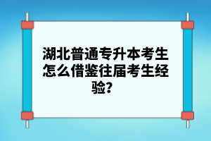 湖北普通專升本考生怎么借鑒往屆考生經(jīng)驗(yàn)？