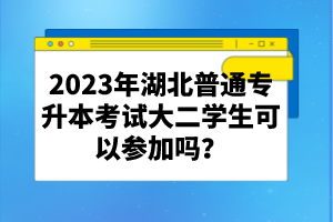 2023年湖北普通專升本考試大二學(xué)生可以參加嗎？