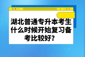 湖北普通專升本考生什么時(shí)候開始復(fù)習(xí)備考比較好？