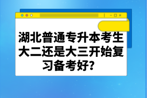 湖北普通專升本考生大二還是大三開始復(fù)習(xí)備考好？