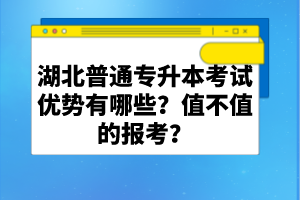 湖北普通專升本考試優(yōu)勢有哪些？值不值的報考？