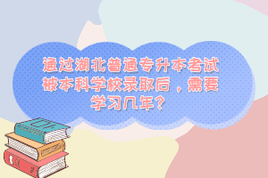 通過湖北普通專升本考試被本科學(xué)校錄取后，需要學(xué)習(xí)幾年？