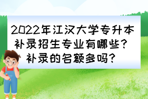 2022年江漢大學(xué)專升本補(bǔ)錄招生專業(yè)有哪些？補(bǔ)錄的名額多嗎？