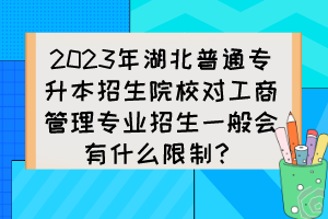 2023年湖北普通專(zhuān)升本招生院校對(duì)工商管理專(zhuān)業(yè)招生一般會(huì)有什么限制？