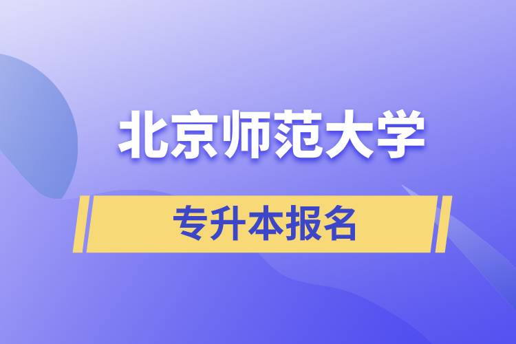 北京師范大學(xué)專升本怎么報名？什么時候開始報名？