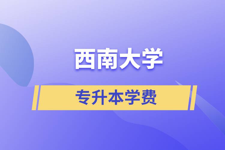 西南大學專升本一般多少學費？