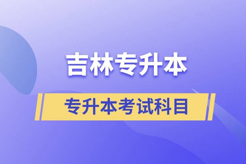 吉林專升本考試科目有什么？