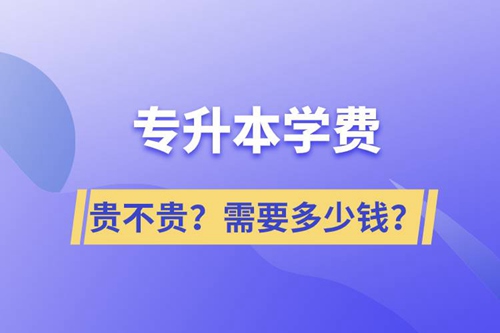 專升本學(xué)費(fèi)貴不貴？需要多少錢？