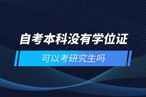 自考本科沒有學位證可以考研究生嗎