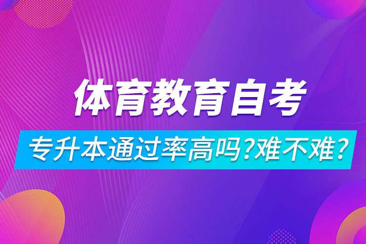 體育教育自考專(zhuān)升本通過(guò)率高嗎？難不難？