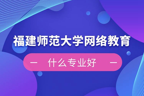 福建師范大學(xué)網(wǎng)絡(luò)教育什么專業(yè)好