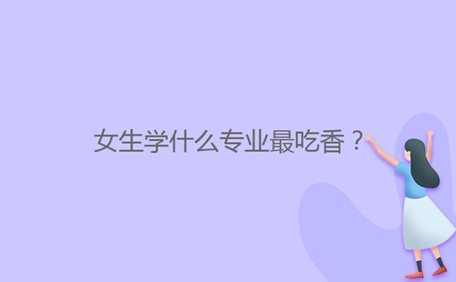 女生學(xué)什么專業(yè)最吃香？