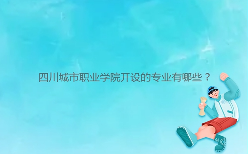 四川城市職業(yè)學院開設的專業(yè)有哪些？