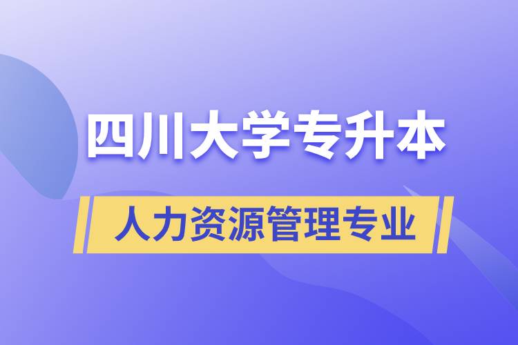 四川大學(xué)人力資源管理專業(yè)專升本報(bào)考好不好？