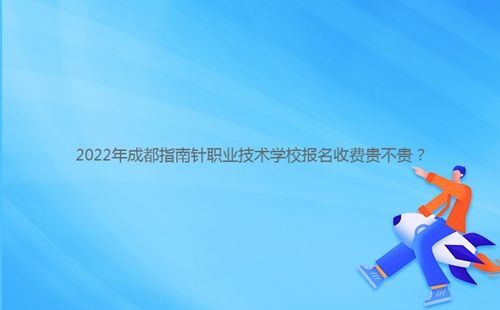 2022年成都指南針職業(yè)技術(shù)學(xué)校報(bào)名收費(fèi)貴不貴？