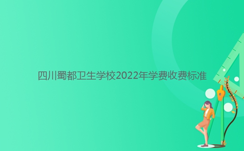 四川蜀都衛(wèi)生學(xué)校2022年學(xué)費收費標(biāo)準(zhǔn)