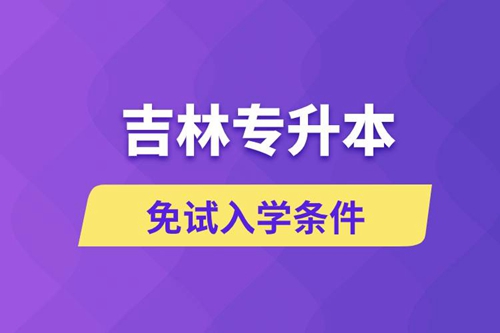 吉林專升本考生能免試入學(xué)嗎和免試錄取條件是什么？