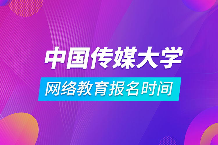 中國傳媒大學網(wǎng)絡教育報名時間