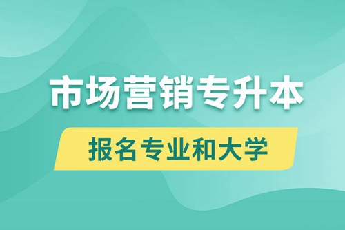 市場營銷專升本對口報(bào)名專業(yè)有哪些和能去什么大學(xué)報(bào)名？