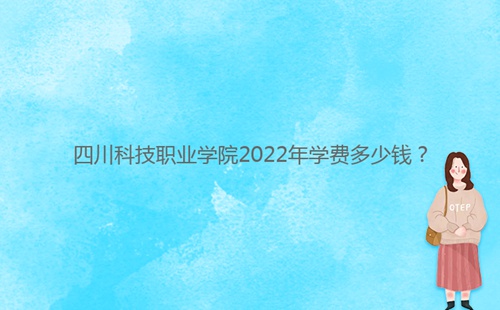 四川科技職業(yè)學(xué)院2022年學(xué)費多少錢？