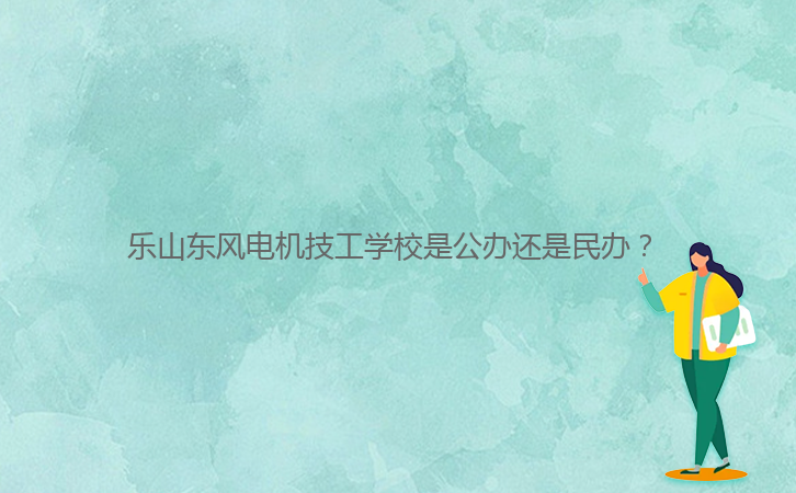 樂山東風電機技工學校是公辦還是民辦？ 