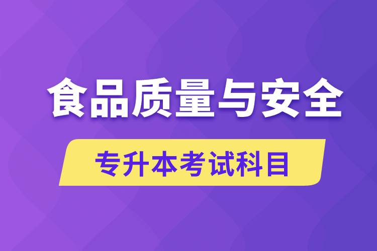 食品質(zhì)量與安全專升本考什么科目？考試哪些內(nèi)容？