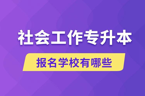 社會(huì)工作專升本學(xué)校有哪些可報(bào)名？