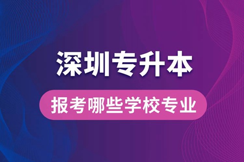 深圳專升本可以報(bào)考哪些學(xué)校專業(yè)？