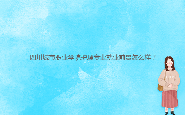 四川城市職業(yè)學(xué)院護(hù)理專業(yè)就業(yè)前景怎么樣？