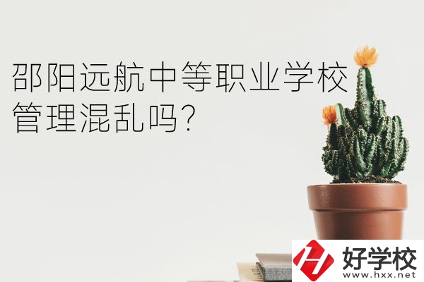 邵陽(yáng)遠(yuǎn)航中等職業(yè)學(xué)校怎么樣？管理混亂嗎？