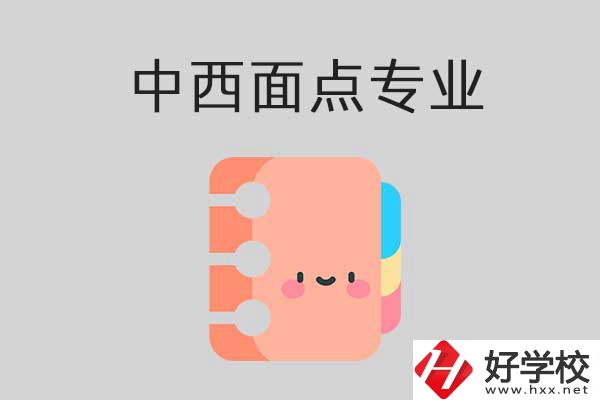 懷化有哪些中專學(xué)校可以學(xué)中西面點(diǎn)專業(yè)？