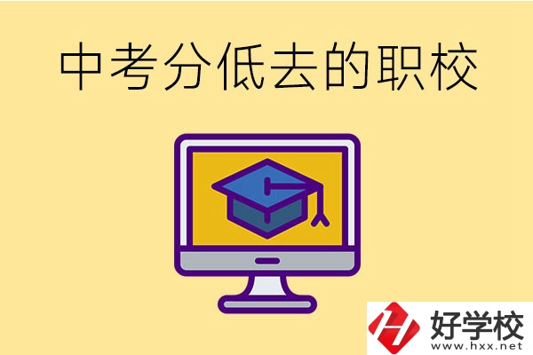 中考分?jǐn)?shù)低可以去長(zhǎng)沙的哪些職校？