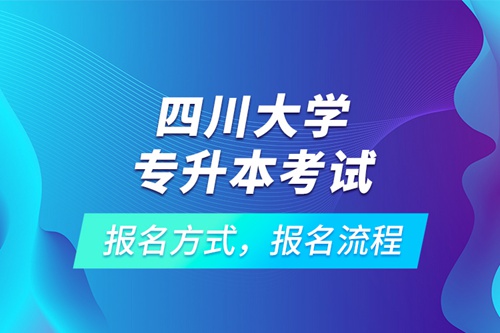 四川大學(xué)專升本考試報(bào)名方式，報(bào)名流程