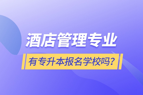 酒店管理專業(yè)有專升本報(bào)名學(xué)校嗎？