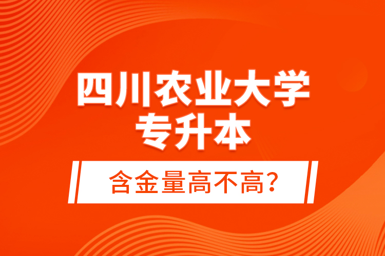 四川農(nóng)業(yè)大學專升本含金量高不高？