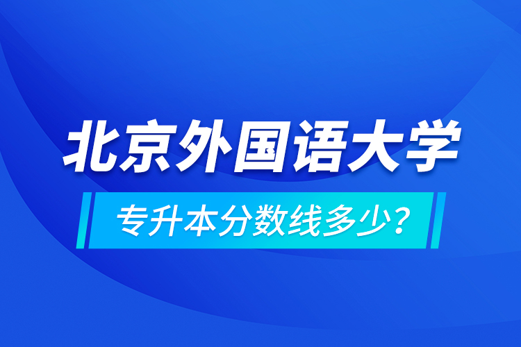 北京外國語大學專升本分數(shù)線多少？