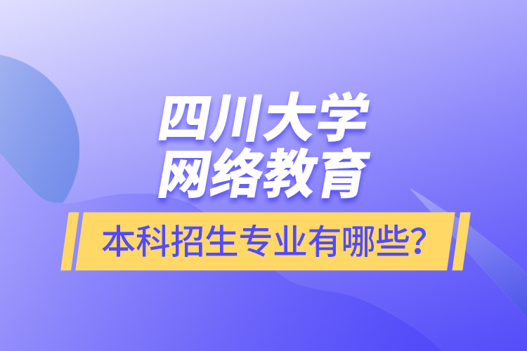 四川大學(xué)網(wǎng)絡(luò)教育本科報(bào)名專業(yè)有哪些？