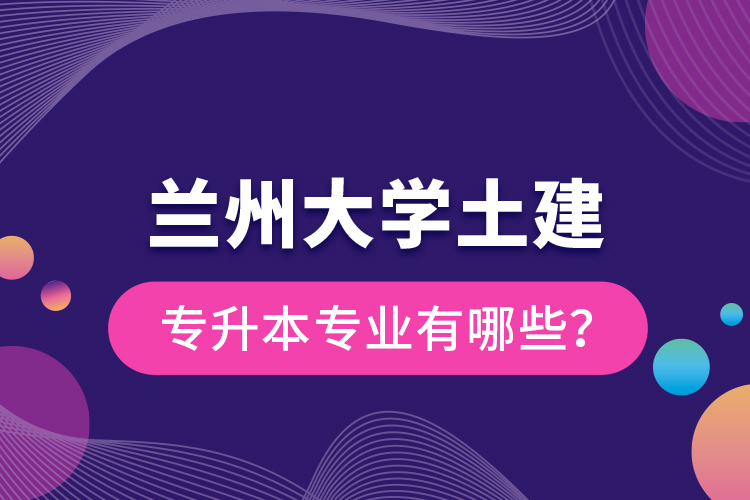 蘭州大學(xué)土建專升本專業(yè)有哪些？