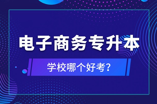 電子商務(wù)專升本學(xué)校哪個好考？