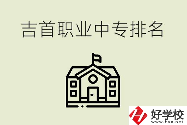 吉首職業(yè)中專排名前三的學(xué)校？學(xué)費多少？