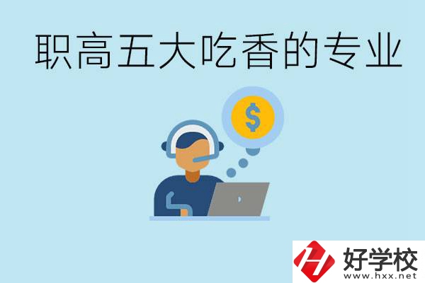 職高五大吃香專業(yè)是哪些？湖南有哪些職高有這些專業(yè)？