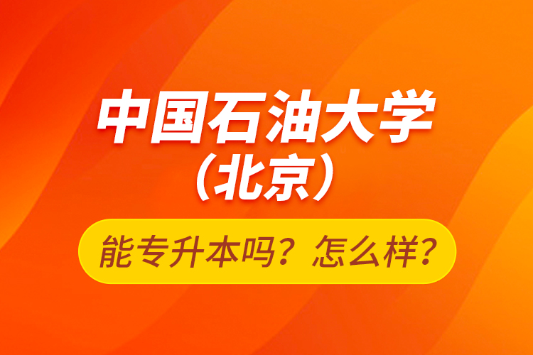 中國石油大學(xué)（北京）能專升本嗎？怎么樣？