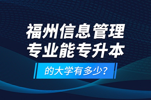 福州信息管理專業(yè)能專升本的大學(xué)有多少？