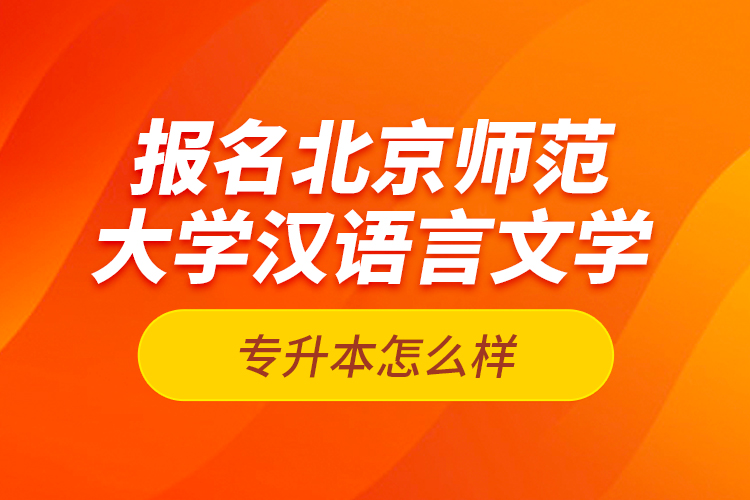 報(bào)名北京師范大學(xué)漢語言文學(xué)專升本怎么樣？