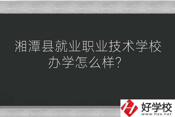 湘潭縣就業(yè)職業(yè)技術(shù)學(xué)校辦學(xué)怎么樣？好不好？