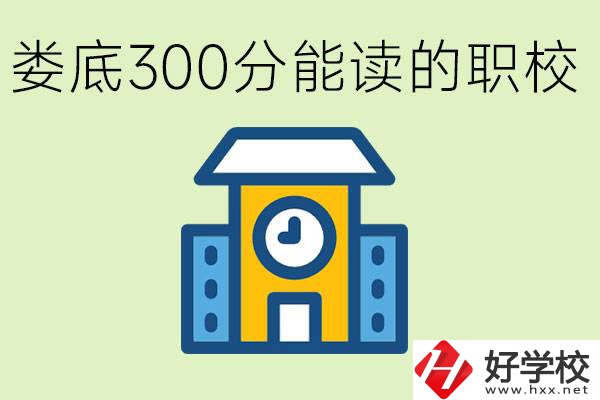 婁底300多分能上哪些職校？有什么專業(yè)可以學？